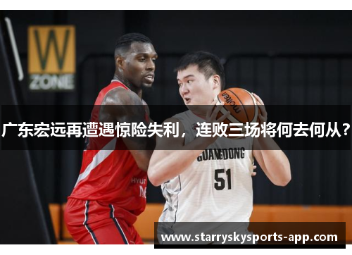 广东宏远再遭遇惊险失利，连败三场将何去何从？