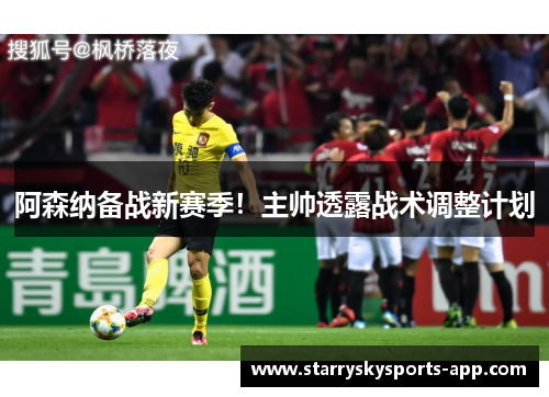 阿森纳备战新赛季！主帅透露战术调整计划