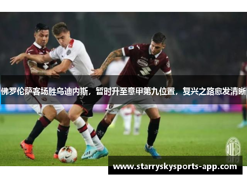 佛罗伦萨客场胜乌迪内斯，暂时升至意甲第九位置，复兴之路愈发清晰