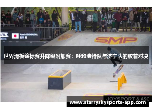 世界滑板锦标赛升降级附加赛：呼和浩特队与济宁队的胶着对决