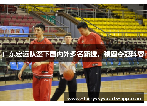 广东宏远队签下国内外多名新援，稳固夺冠阵容