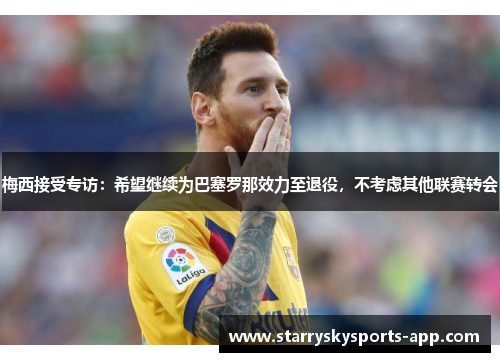 梅西接受专访：希望继续为巴塞罗那效力至退役，不考虑其他联赛转会