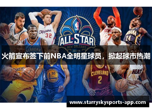 火箭宣布签下前NBA全明星球员，掀起球市热潮