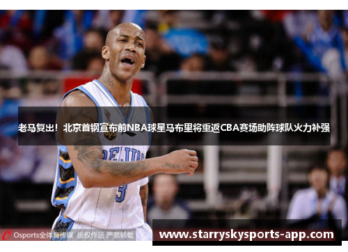 老马复出！北京首钢宣布前NBA球星马布里将重返CBA赛场助阵球队火力补强