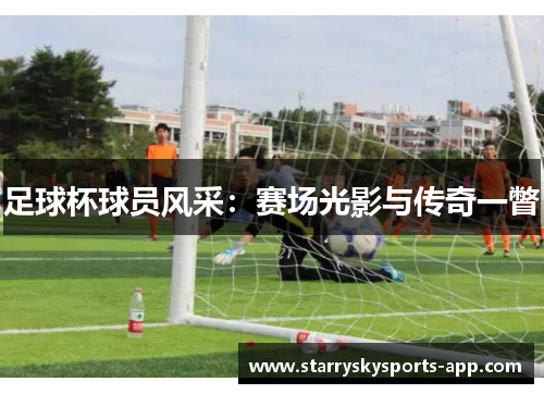 足球杯球员风采：赛场光影与传奇一瞥