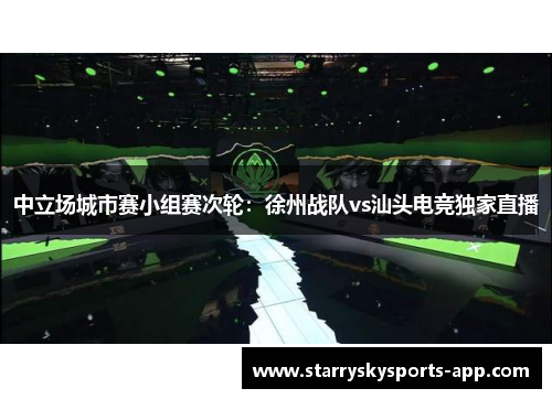 中立场城市赛小组赛次轮：徐州战队vs汕头电竞独家直播
