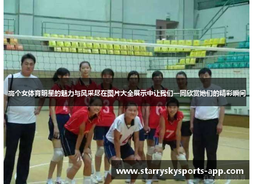 高个女体育明星的魅力与风采尽在图片大全展示中让我们一同欣赏她们的精彩瞬间