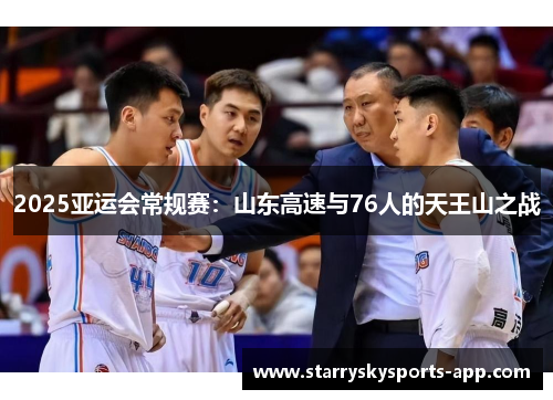 2025亚运会常规赛：山东高速与76人的天王山之战