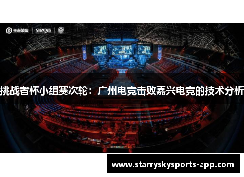 挑战者杯小组赛次轮：广州电竞击败嘉兴电竞的技术分析